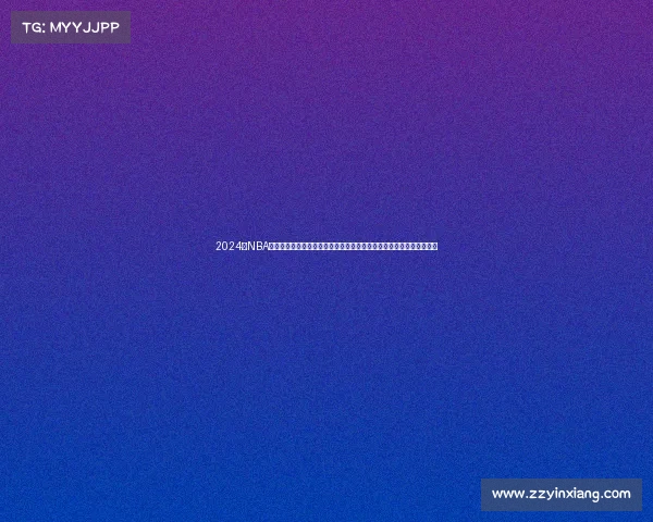 2024年NBA季后赛全程回播大合集每日更新精彩赛事深度剖析比赛策略与球星表现